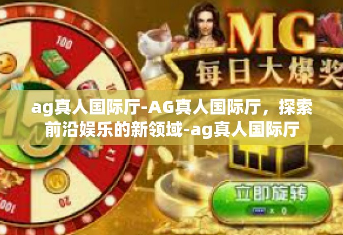 ag真人国际厅-AG真人国际厅，探索前沿娱乐的新领域-ag真人国际厅