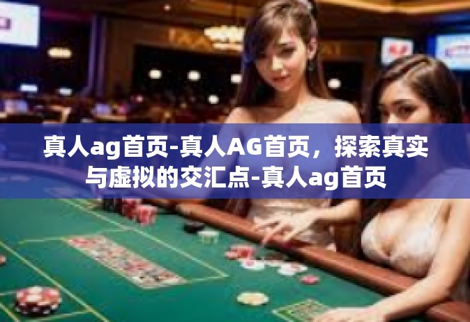 真人ag首页-真人AG首页，探索真实与虚拟的交汇点-真人ag首页