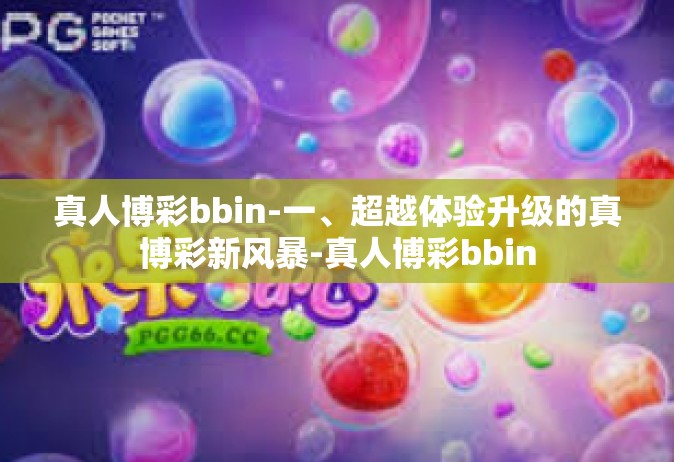 真人博彩bbin-一、超越体验升级的真博彩新风暴-真人博彩bbin