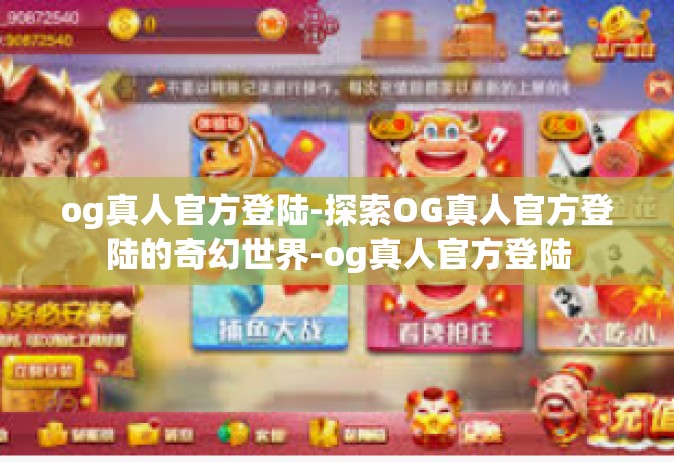 og真人官方登陆-探索OG真人官方登陆的奇幻世界-og真人官方登陆