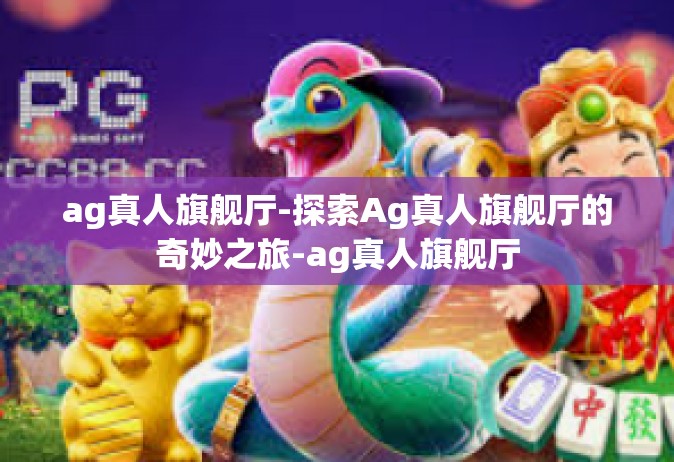 ag真人旗舰厅-探索Ag真人旗舰厅的奇妙之旅-ag真人旗舰厅