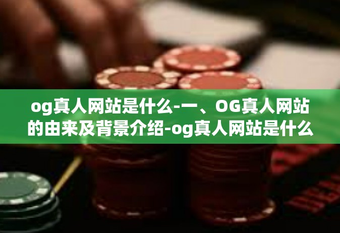 og真人网站是什么-一、OG真人网站的由来及背景介绍-og真人网站是什么