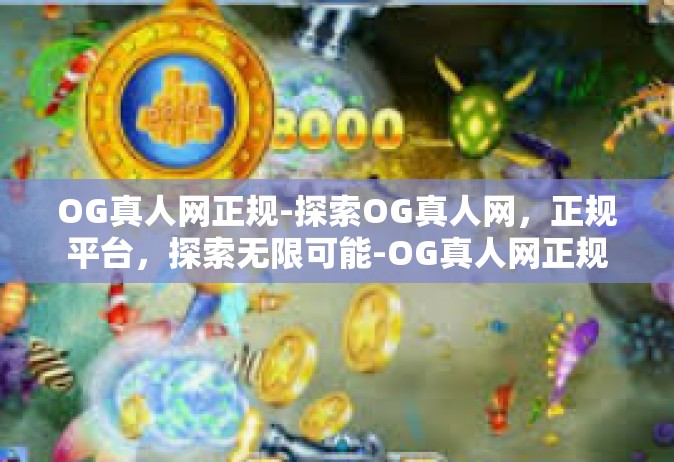 OG真人网正规-探索OG真人网，正规平台，探索无限可能-OG真人网正规