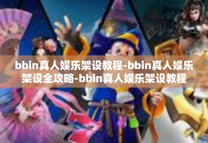 bbin真人娱乐架设教程-bbin真人娱乐架设全攻略-bbin真人娱乐架设教程