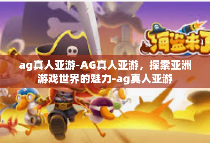 ag真人亚游-AG真人亚游，探索亚洲游戏世界的魅力-ag真人亚游