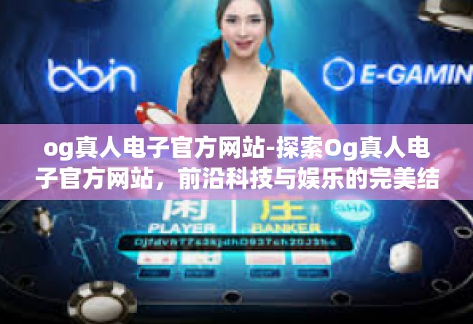 og真人电子官方网站-探索Og真人电子官方网站，前沿科技与娱乐的完美结合-og真人电子官方网站
