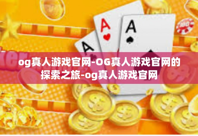og真人游戏官网-OG真人游戏官网的探索之旅-og真人游戏官网