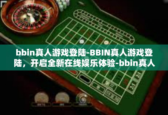 bbin真人游戏登陆-BBIN真人游戏登陆，开启全新在线娱乐体验-bbin真人游戏登陆
