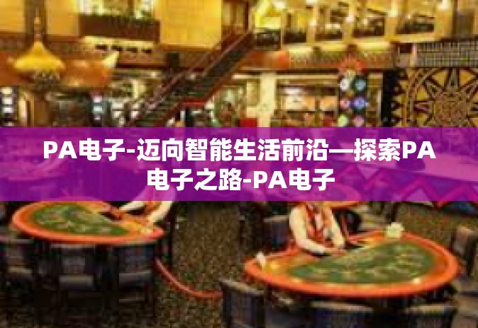PA电子-迈向智能生活前沿—探索PA电子之路-PA电子