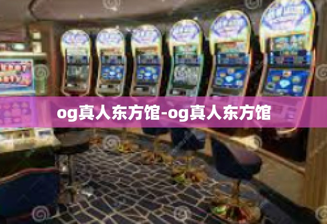 og真人东方馆-og真人东方馆