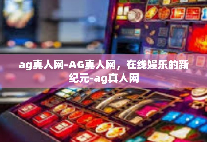ag真人网-AG真人网，在线娱乐的新纪元-ag真人网