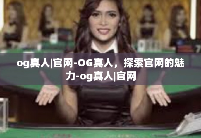 og真人|官网-OG真人，探索官网的魅力-og真人|官网