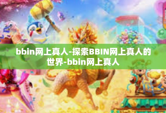 bbin网上真人-探索BBIN网上真人的世界-bbin网上真人