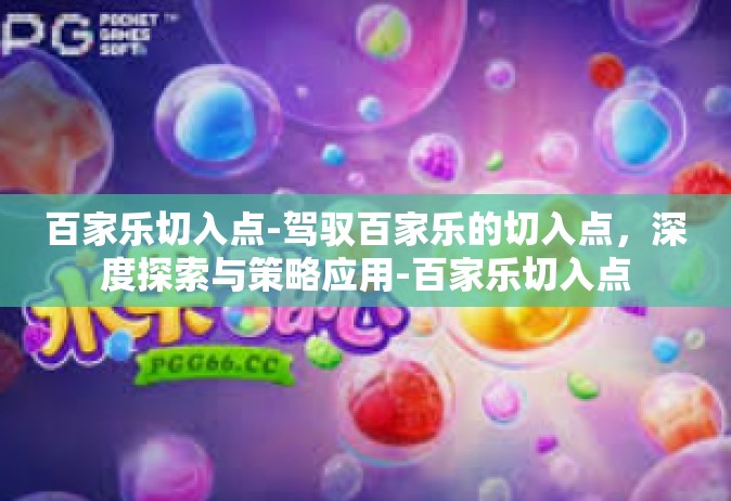 百家乐切入点-驾驭百家乐的切入点，深度探索与策略应用-百家乐切入点