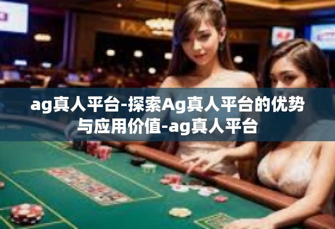 ag真人平台-探索Ag真人平台的优势与应用价值-ag真人平台