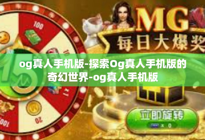 og真人手机版-探索Og真人手机版的奇幻世界-og真人手机版