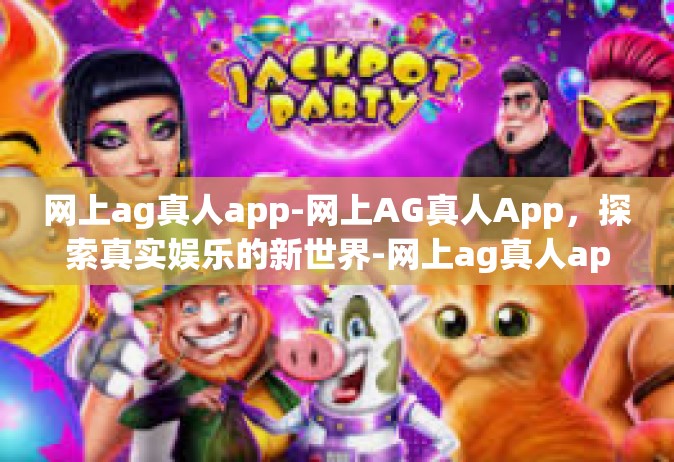 网上ag真人app-网上AG真人App，探索真实娱乐的新世界-网上ag真人app