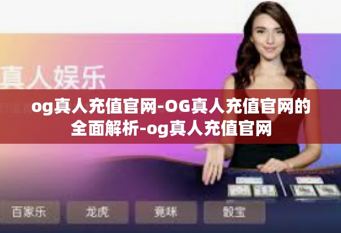 og真人充值官网-OG真人充值官网的全面解析-og真人充值官网