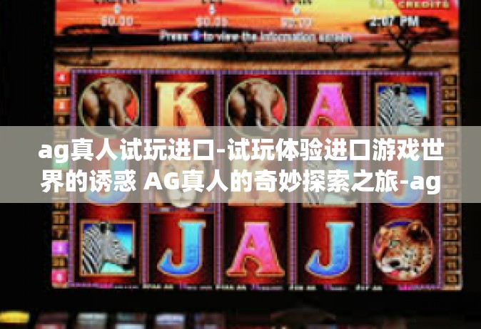 ag真人试玩进口-试玩体验进口游戏世界的诱惑 AG真人的奇妙探索之旅-ag真人试玩进口