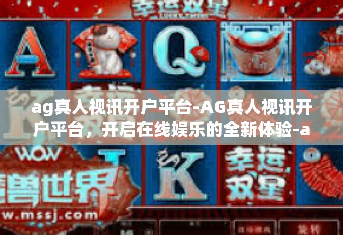 ag真人视讯开户平台-AG真人视讯开户平台，开启在线娱乐的全新体验-ag真人视讯开户平台