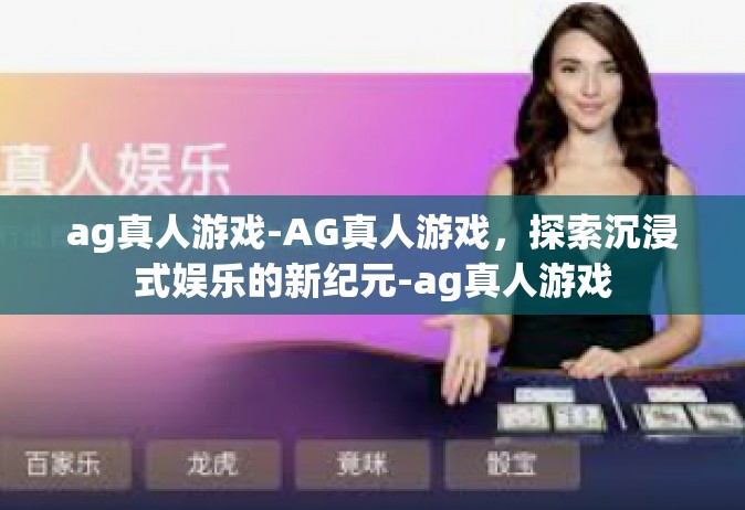 ag真人游戏-AG真人游戏，探索沉浸式娱乐的新纪元-ag真人游戏