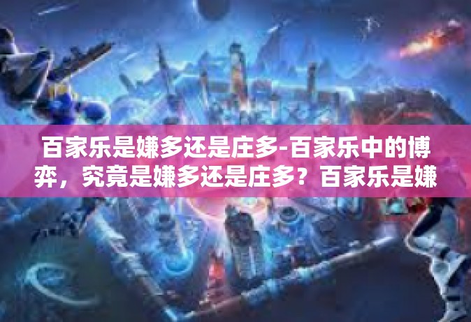 百家乐是嫌多还是庄多-百家乐中的博弈，究竟是嫌多还是庄多？百家乐是嫌多还是庄多