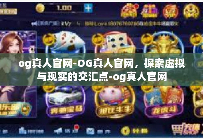 og真人官网-OG真人官网，探索虚拟与现实的交汇点-og真人官网