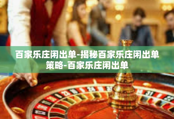百家乐庄闲出单-揭秘百家乐庄闲出单策略-百家乐庄闲出单