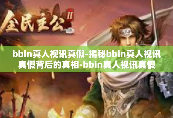 bbin真人视讯真假-揭秘bbin真人视讯真假背后的真相-bbin真人视讯真假