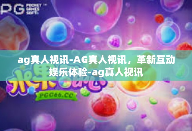 ag真人视讯-AG真人视讯，革新互动娱乐体验-ag真人视讯
