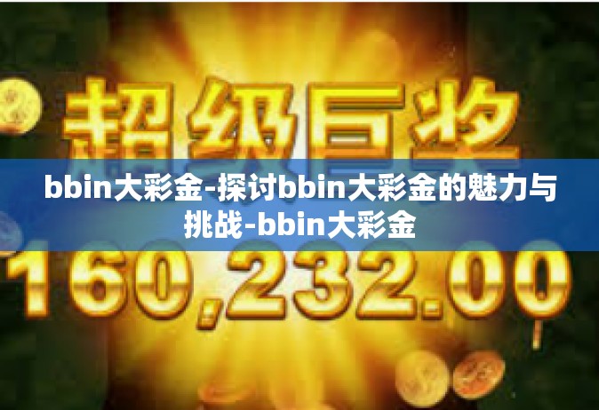 bbin大彩金-探讨bbin大彩金的魅力与挑战-bbin大彩金