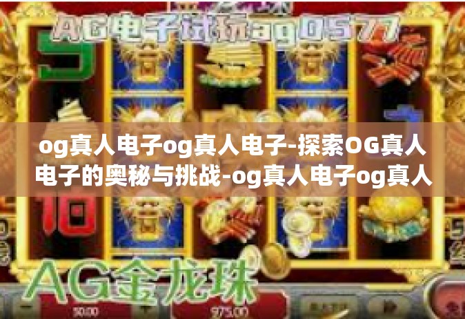 og真人电子og真人电子-探索OG真人电子的奥秘与挑战-og真人电子og真人电子