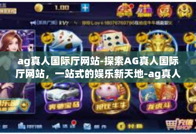 ag真人国际厅网站-探索AG真人国际厅网站，一站式的娱乐新天地-ag真人国际厅网站
