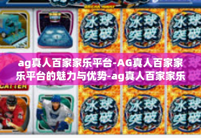 ag真人百家家乐平台-AG真人百家家乐平台的魅力与优势-ag真人百家家乐平台