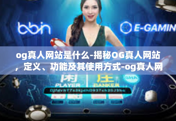 og真人网站是什么-揭秘OG真人网站，定义、功能及其使用方式-og真人网站是什么