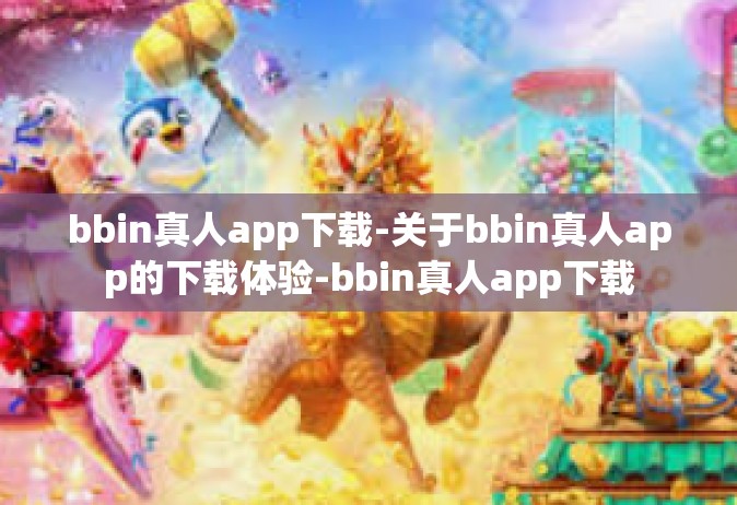 bbin真人app下载-关于bbin真人app的下载体验-bbin真人app下载