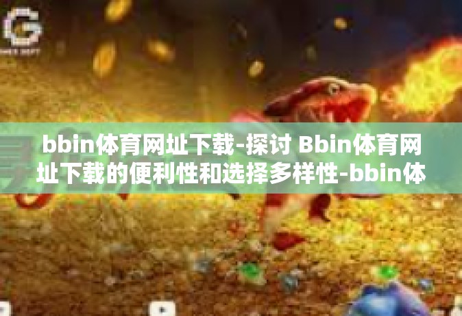 bbin体育网址下载-探讨 Bbin体育网址下载的便利性和选择多样性-bbin体育网址下载