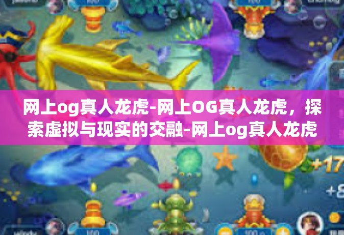 网上og真人龙虎-网上OG真人龙虎，探索虚拟与现实的交融-网上og真人龙虎