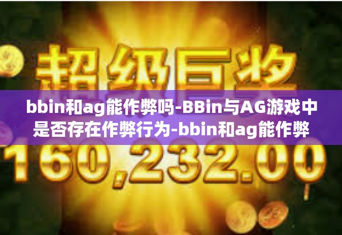 bbin和ag能作弊吗-BBin与AG游戏中是否存在作弊行为-bbin和ag能作弊吗