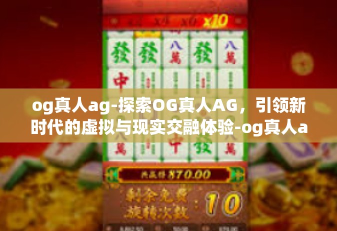 og真人ag-探索OG真人AG，引领新时代的虚拟与现实交融体验-og真人ag