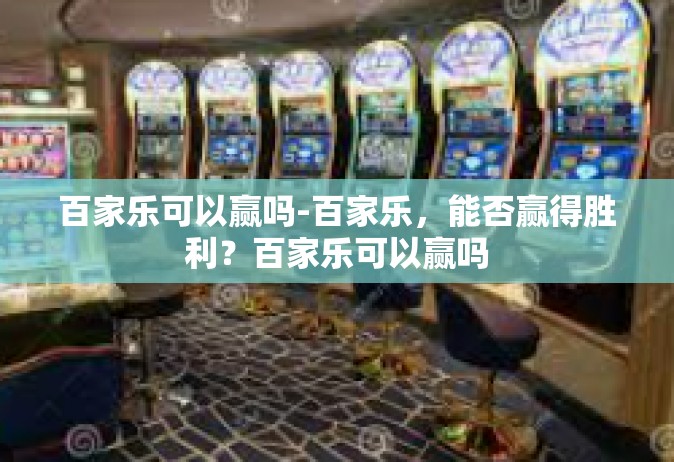 百家乐可以赢吗-百家乐，能否赢得胜利？百家乐可以赢吗