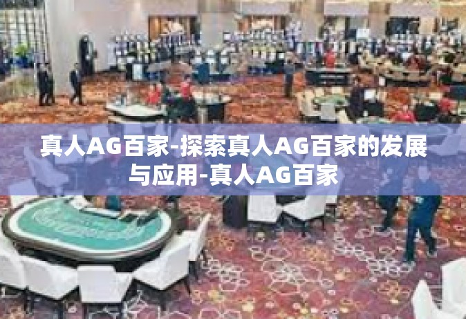 真人AG百家-探索真人AG百家的发展与应用-真人AG百家