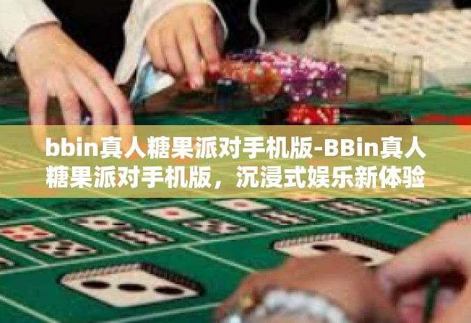bbin真人糖果派对手机版-BBin真人糖果派对手机版，沉浸式娱乐新体验-bbin真人糖果派对手机版