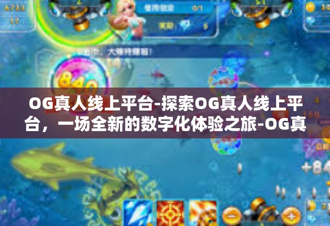 OG真人线上平台-探索OG真人线上平台，一场全新的数字化体验之旅-OG真人线上平台