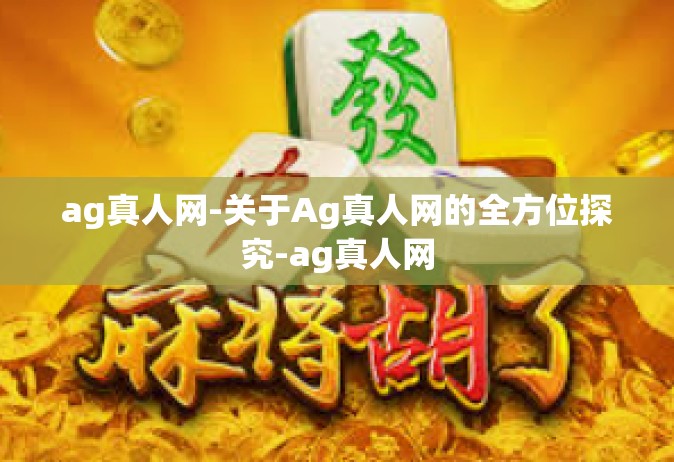 ag真人网-关于Ag真人网的全方位探究-ag真人网