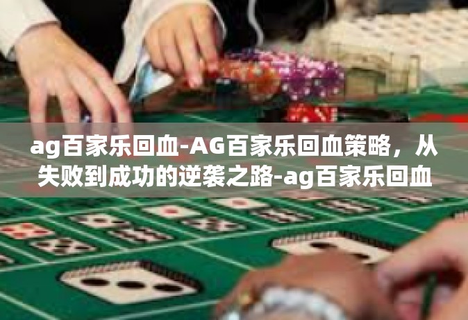 ag百家乐回血-AG百家乐回血策略，从失败到成功的逆袭之路-ag百家乐回血