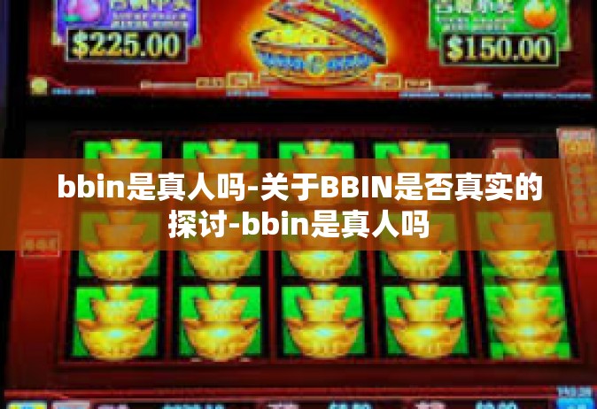 bbin是真人吗-关于BBIN是否真实的探讨-bbin是真人吗