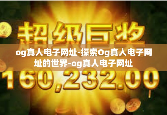 og真人电子网址-探索Og真人电子网址的世界-og真人电子网址