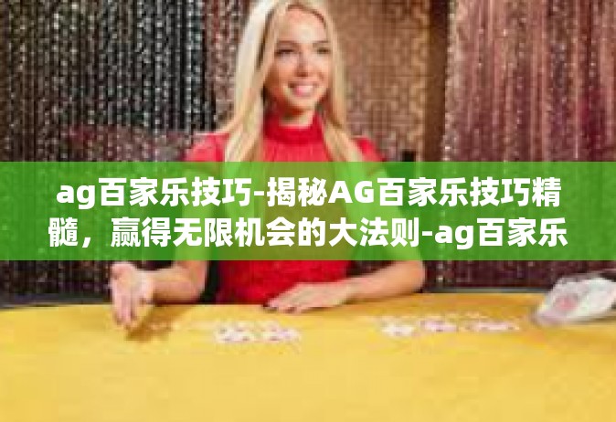 ag百家乐技巧-揭秘AG百家乐技巧精髓，赢得无限机会的大法则-ag百家乐技巧
