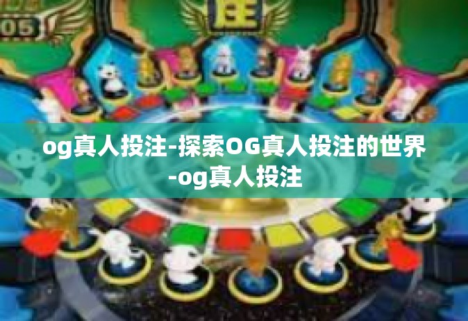 og真人投注-探索OG真人投注的世界-og真人投注
